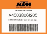 Ktm Genuine Oil Tank Breast Pipe - A45038061205. Fixed Price $41.64.